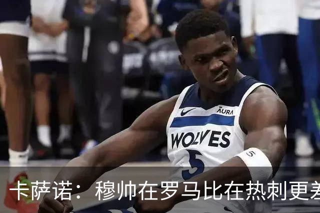 卡萨诺：穆帅在罗马比在热刺更差 这是一场灾难
