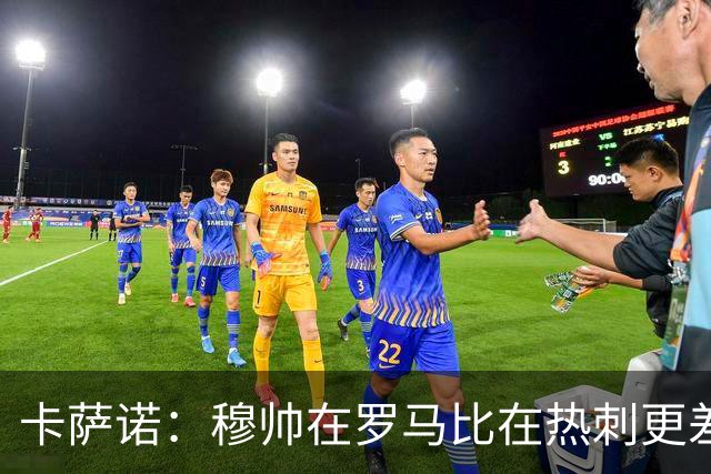 卡萨诺：穆帅在罗马比在热刺更差 这是一场灾难